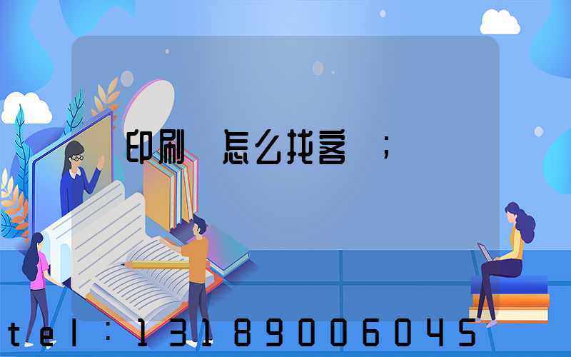 開印刷廠怎么找客戶