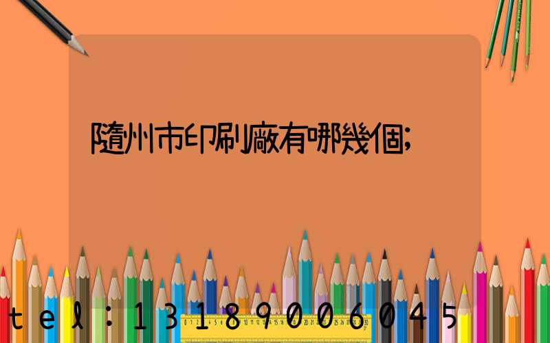隨州市印刷廠有哪幾個
