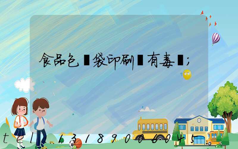 食品包裝袋印刷廠有毒嗎