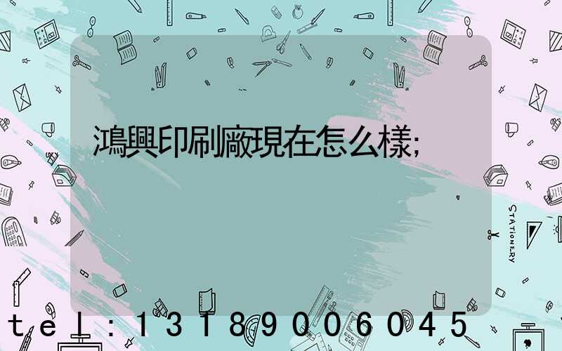 鴻興印刷廠現在怎么樣